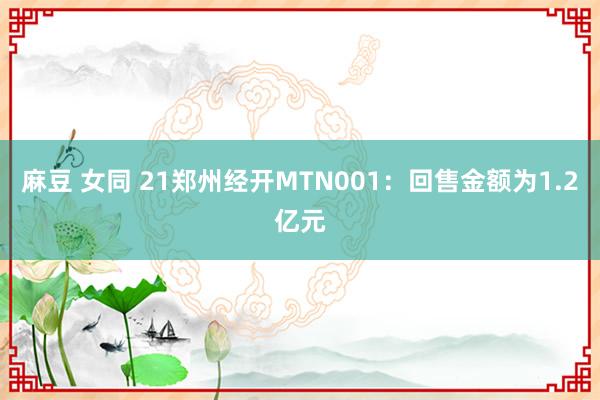 麻豆 女同 21郑州经开MTN001：回售金额为1.2亿元