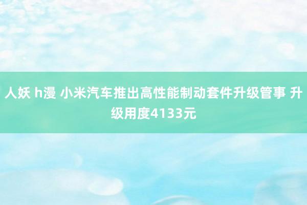 人妖 h漫 小米汽车推出高性能制动套件升级管事 升级用度4133元