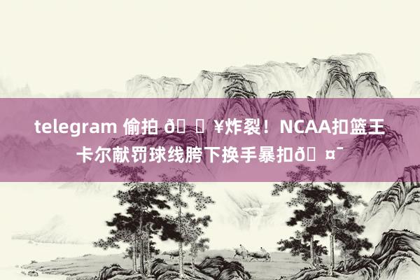 telegram 偷拍 💥炸裂！NCAA扣篮王卡尔献罚球线胯下换手暴扣🤯