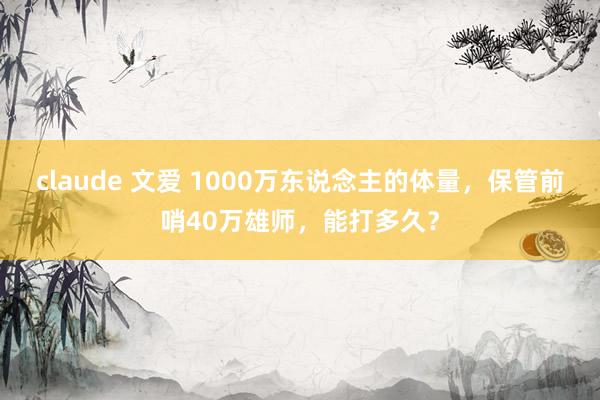 claude 文爱 1000万东说念主的体量，保管前哨40万雄师，能打多久？