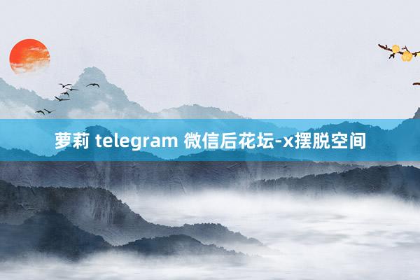 萝莉 telegram 微信后花坛-x摆脱空间