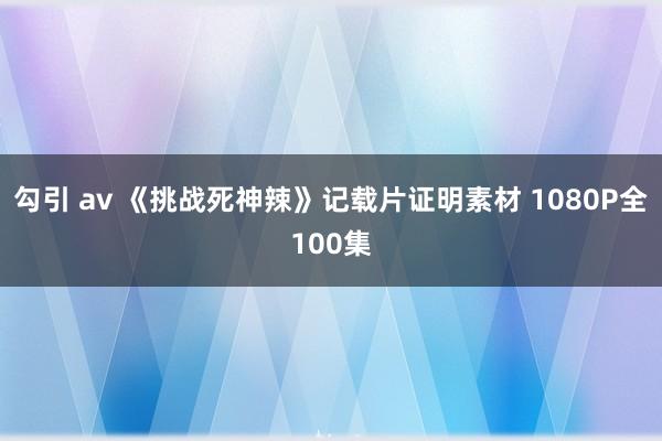 勾引 av 《挑战死神辣》记载片证明素材 1080P全100集