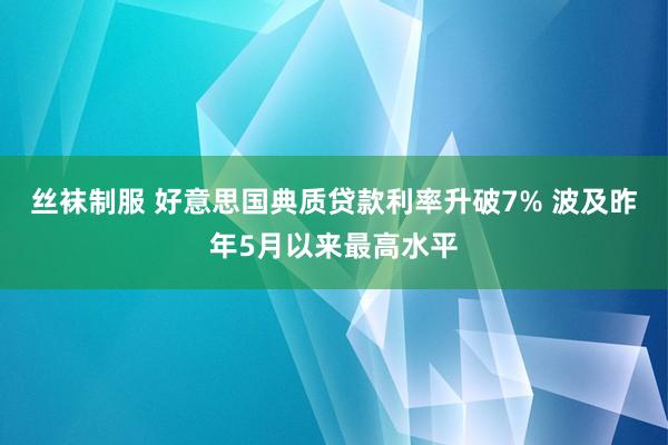 丝袜制服 好意思国典质贷款利率升破7% 波及昨年5月以来最高水平